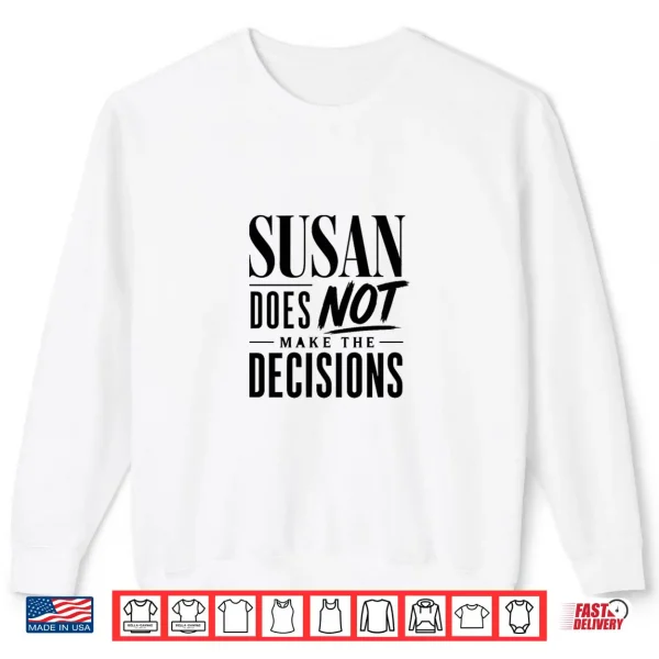 Sweatshirt Susan Does Not Make The Decisions Shirt