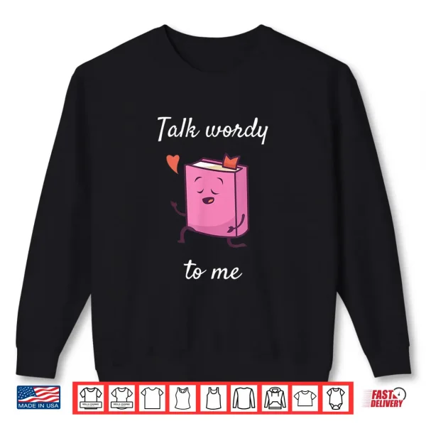 Sweatshirt Talk Wordy to me Reading Book Lovers Gift Shirt
