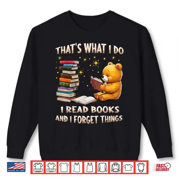 Sweatshirt Thats What I Do I Read Books And Forget Things Love Books Shirt