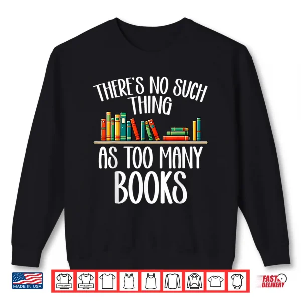 Sweatshirt Theres No Such Thing As Too Many Books Bookworm Bibliophile Shirt