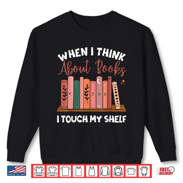 Sweatshirt When I Think About Books I Touch My Shelf Bookworm Lovers Shirt