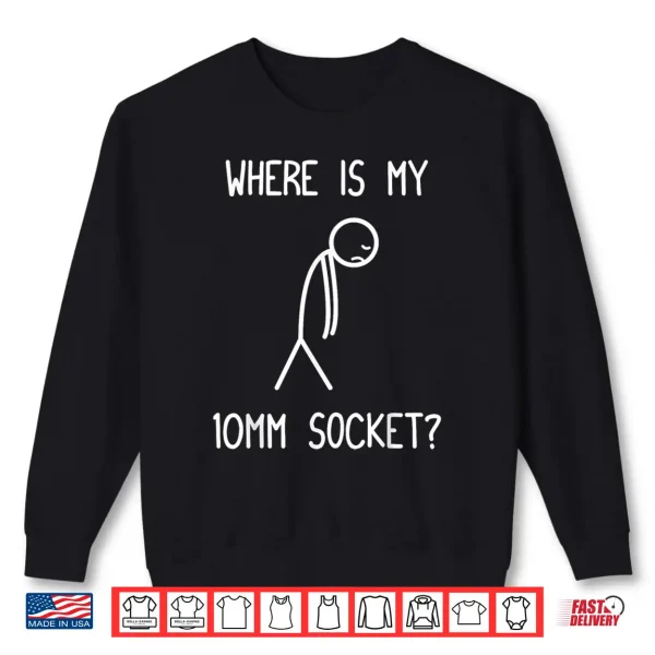 Sweatshirt Where is My 10mm Socket Car Lover Mechanic Garage Car Guy Shirt