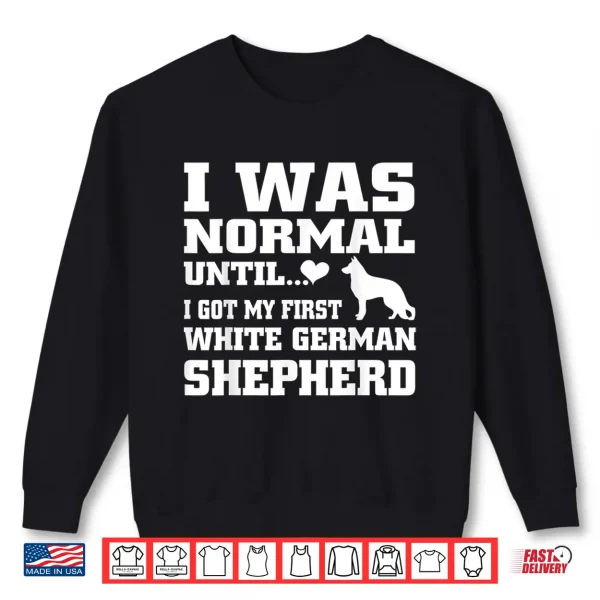 Sweatshirt White German Shepherd t shirt I was normal until funny tee