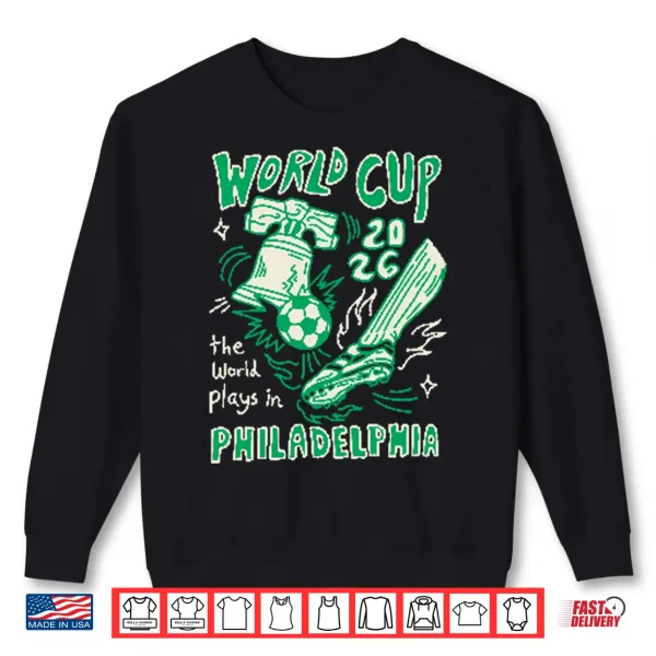 World Cup 2026 The World Plays In Philadelphia Shirt 2 Sweatshirt World Cup 2026 The World Plays In Philadelphia Shirt
