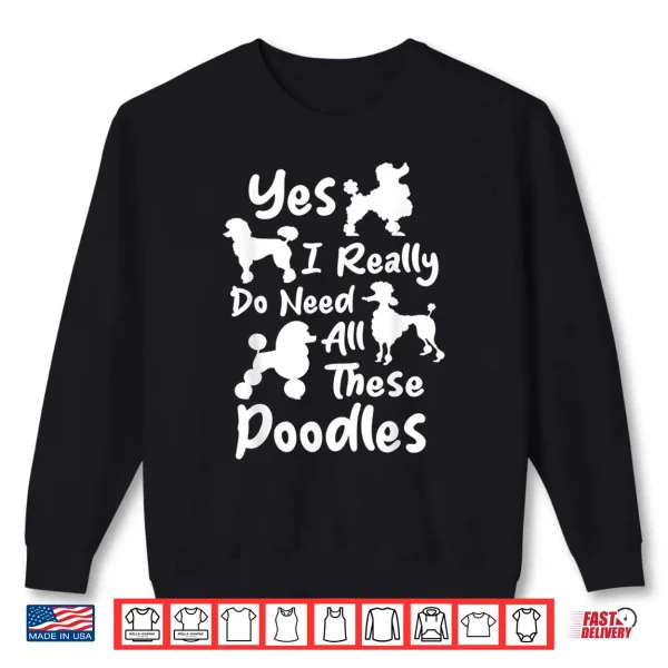 Sweatshirt Yes I Really Do Need All These Poodles Dog Lover Shirt