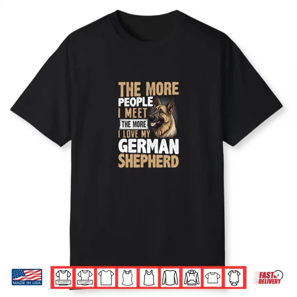 The More People I Meet The More I Love My German Shepherd Shirt