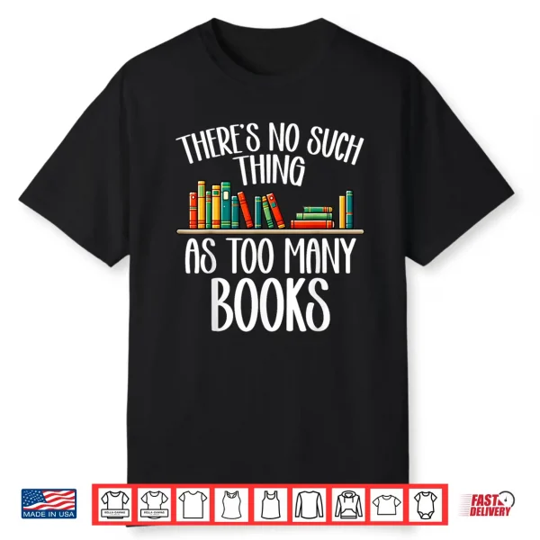 There’S No Such Thing As Too Many Books Bookworm Bibliophile Shirt