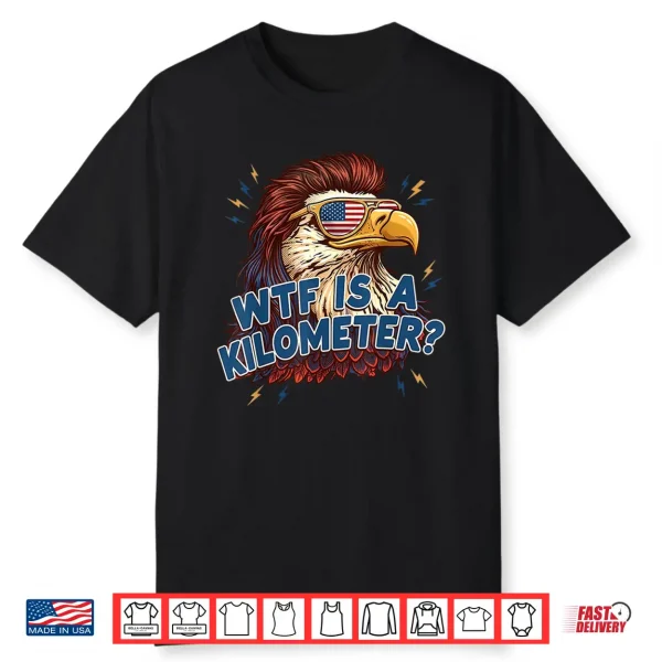 Wtf Is A Kilometer Funny Patriotic Eagle Usa 4Th Of July Shirt
