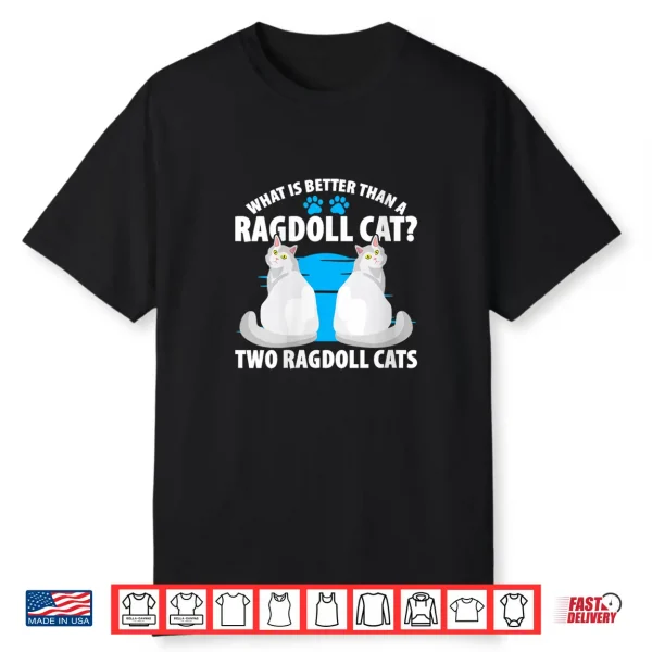 What Is Better Than A Ragdoll Cat  Two Ragdoll Cats Shirt