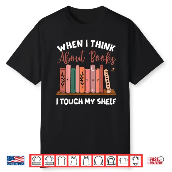When I Think About Books I Touch My Shelf Bookworm Lovers Shirt