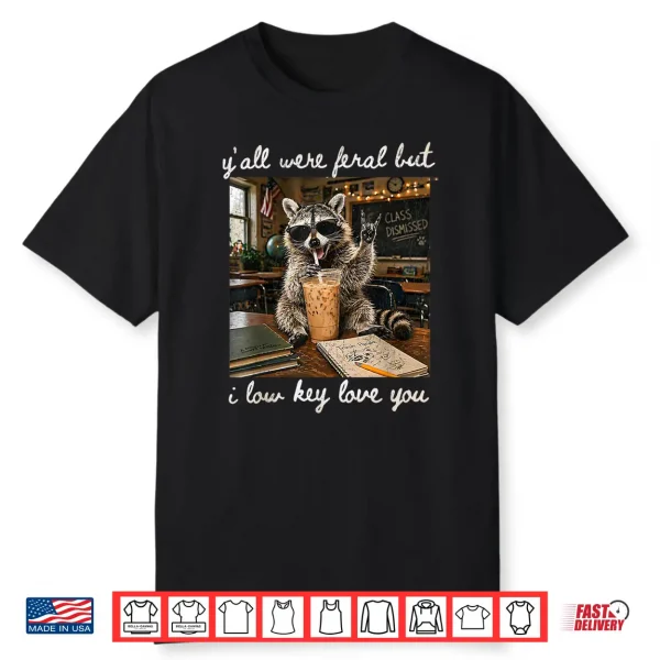 Y’All Were Feral But I Low Key Love You Funny Teacher Gift Shirt