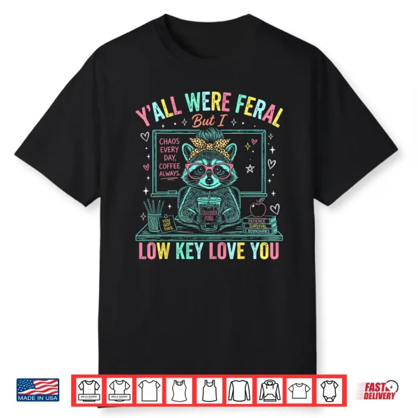 Y’All Were Feral But I Low Key Love You Funny Teacher Shirt
