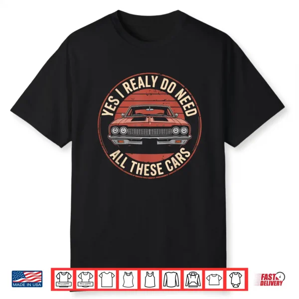 Yes I Really Do Need All These Cars Funny Car Shirt