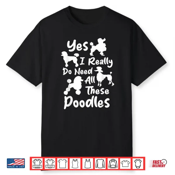 Yes I Really Do Need All These Poodles Dog Lover Shirt