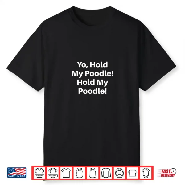 Yo Hold My Poodle Hold My Poodle Shirt