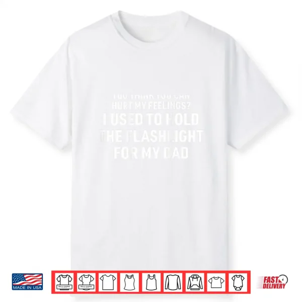 You Can’T Hurt My Feelings Used To Hold Flashlight Shirt