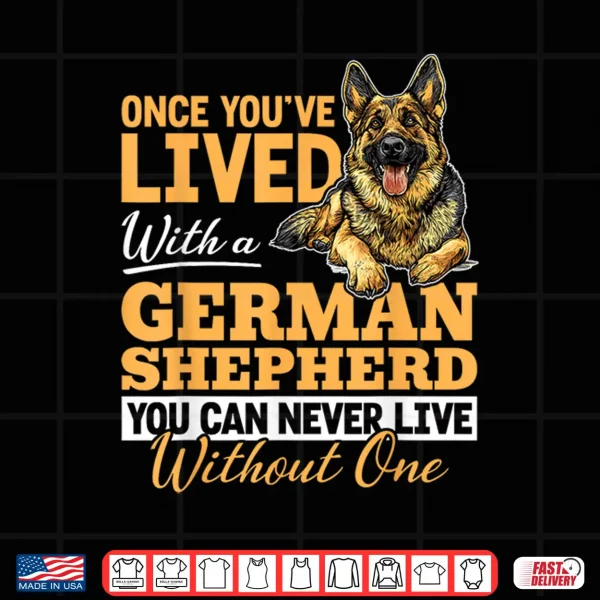 design german shepherd dog breed once youve lived with a german shirt