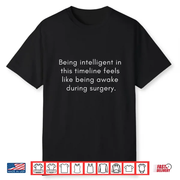 Being Intelligent In This Timeline Feels Like Awake Surgery Shirt