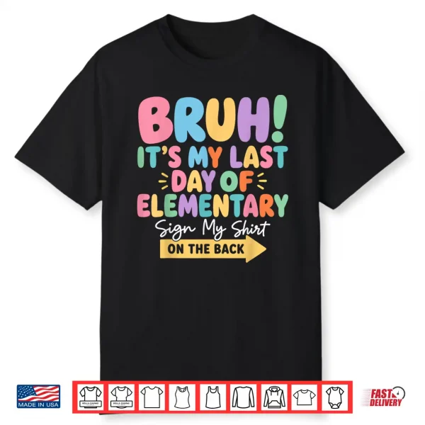 Bruh Last Day Of Elementary School Sign My Shirt On The Back Shirt