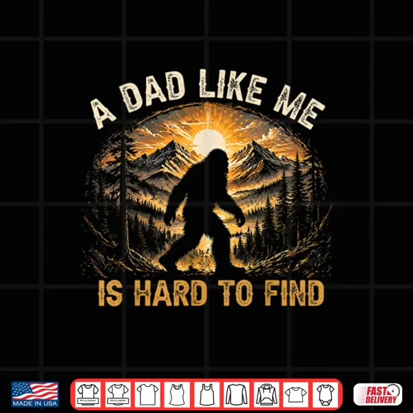 A Dad Like Me Is Hard To Find Bigfoot Dad Papa Fathers Day Shirt 4 Design A Dad Like Me is Hard to Find Bigfoot Dad Papa Fathers Day Shirt