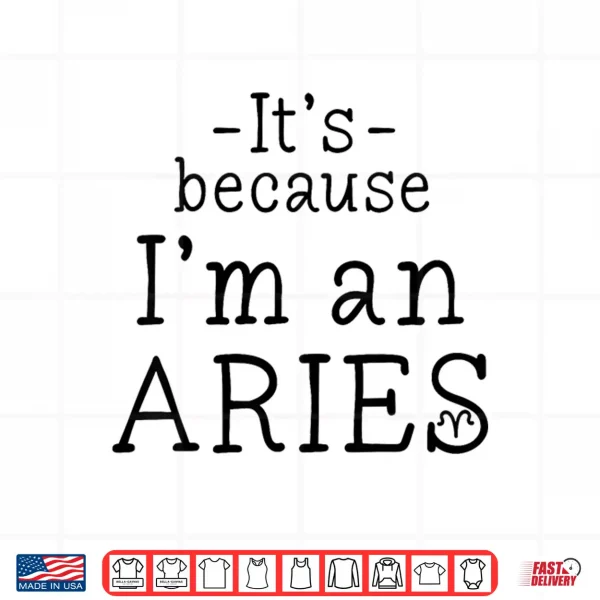 Because I'M Aries Zodiac Sign March April Birthday Funny Shirt 4 Design Because Im Aries Zodiac Sign March April Birthday Funny Shirt