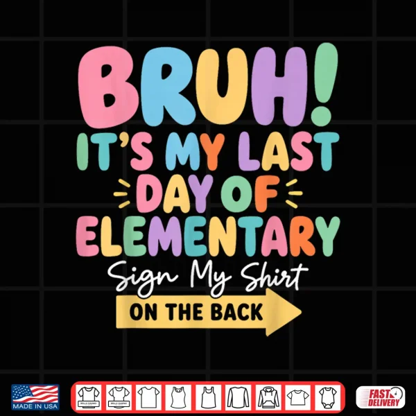 Bruh Last Day Of Elementary School Sign My Shirt On The Back Shirt 4 Design Bruh Last Day of Elementary School Sign My Shirt on The Back Shirt