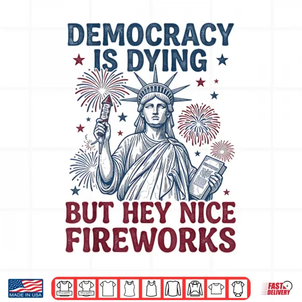 Democracy Is Dying But Hey Nice Fireworks Funny 4Th Of July Shirt 4 Design Democracy is Dying But Hey Nice Fireworks Funny 4th of July Shirt