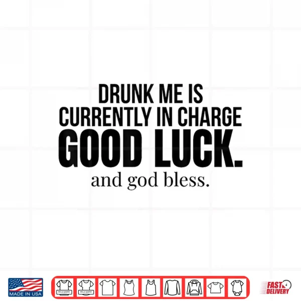 Drunk Me Is Currently In Charge Good Luck And God Bless Meme Shirt 4 Design Drunk Me is Currently in Charge Good Luck and God Bless Meme Shirt