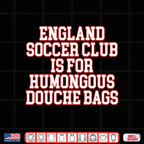 Design England Soccer Club Is For Humongous Douche Bags Shirt
