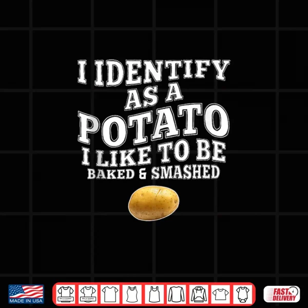 Funny I Identify As A Potato I Like To Be Baked & Smashed Shirt 4 Design Funny I Identify As A Potato I Like to Be Baked Smashed Shirt