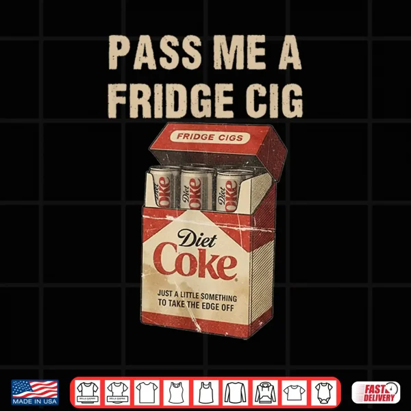Design Funny Pass Me A Fridge Cig Funny Fridge Cig of Men WOM Shirt