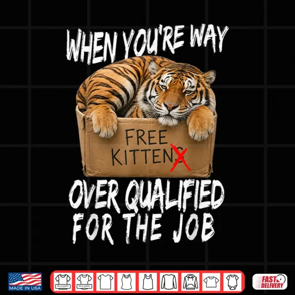 Funny Tiger Meme Free Kittens Over Qualified For The Job Shirt 4 Design Funny Tiger Meme Free Kittens Over Qualified for the Job Shirt