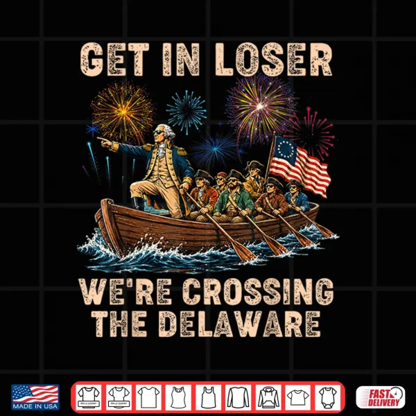 Design George Washington Get in Loser Were Crossing The Delaware Shirt
