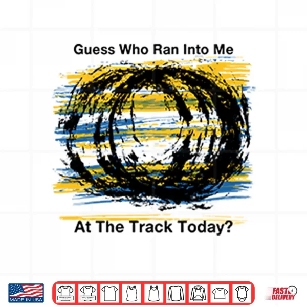 Guess Who Ran Into Me At The Track Today Shirt 4 Design Guess Who Ran Into Me At The Track Today Shirt