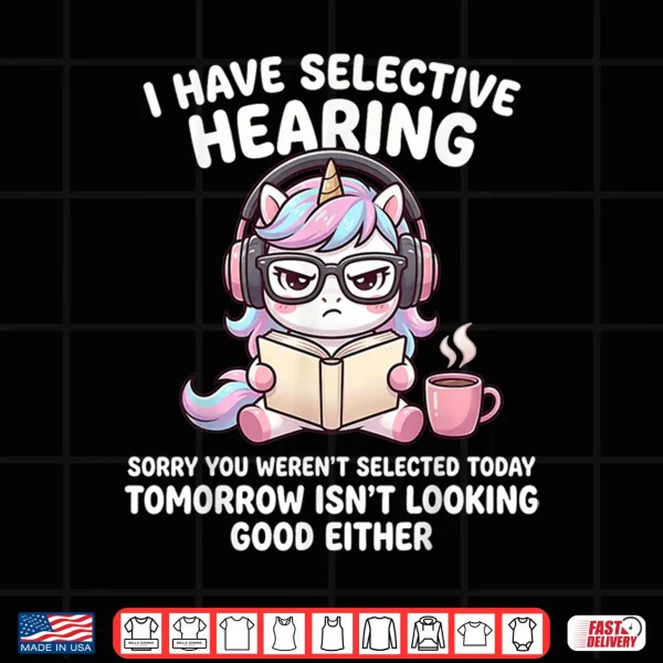 I Have Selective Hearing Sorry You Weren'T Selected Today Shirt 4 Design I Have Selective Hearing Sorry You Werent Selected Today Shirt