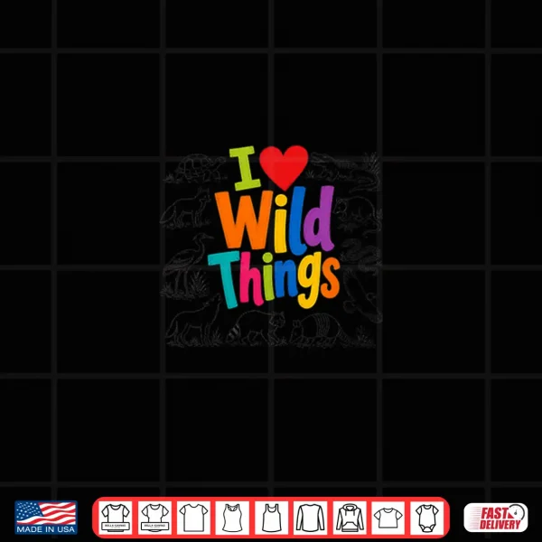 I Love Wild Things Wildlife Nature Animal Lover Shirt 4 Design I Love Wild Things Wildlife Nature Animal Lover Shirt