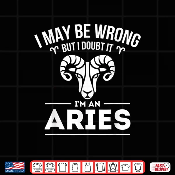 I May Be Wrong But I Doubt It Aries Zodiac Sign Horoscope Shirt 4 Design I May Be Wrong But I Doubt It Aries Zodiac Sign Horoscope Shirt