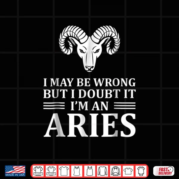 Design I may be wrong but I doubt it Im an Aries Shirt New