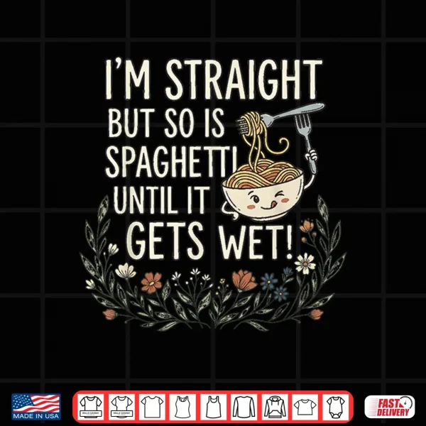 Design Im Straight But So is Spaghetti Until It Gets Wet Shirt