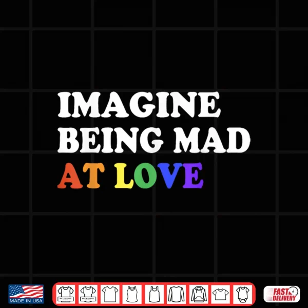 Imagine Being Mad At Love Pride Rainbow Flag Equality Lgbtq Shirt 4 Design Imagine Being Mad At Love Pride Rainbow Flag Equality LGBTQ Shirt