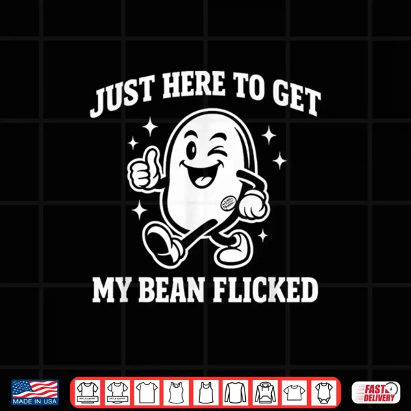 Design Just Here to Get My Bean Flicked Funny Unhinged Adult Meme Shirt