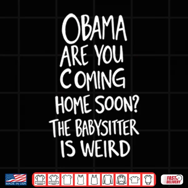 Obama Are You Coming Home Soon The Babysitter Is Weird PNG 4 Design Obama Are You Coming Home Soon The Babysitter Is Weird Shirt 2
