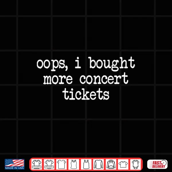 Oops I Bought More Concert Tickets Funny Music Fan Shirt 4 Design Oops I Bought More Concert Tickets Funny Music Fan Shirt