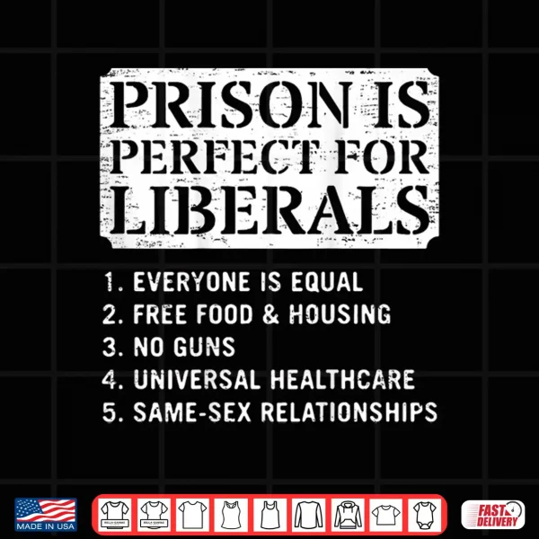 Prison Is Perfect For Liberals Anti Liberal Quote Shirt 4 Design Prison is Perfect for Liberals Anti Liberal Quote Shirt