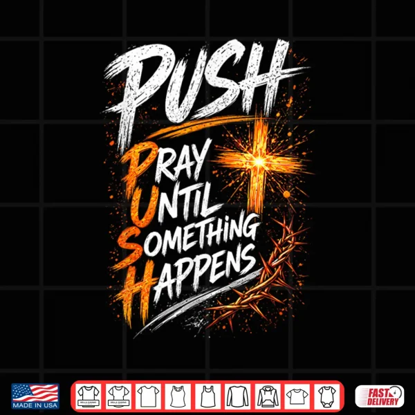 Push Pray Until Something Happens Christian Faith Shirt 4 Design Push Pray Until Something Happens Christian Faith Shirt