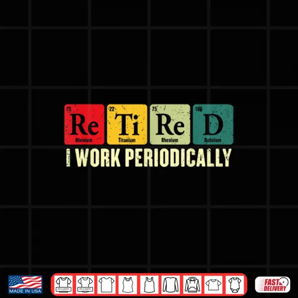 Design Retired I Work Periodically Chemistry Retirement Humor Shirt