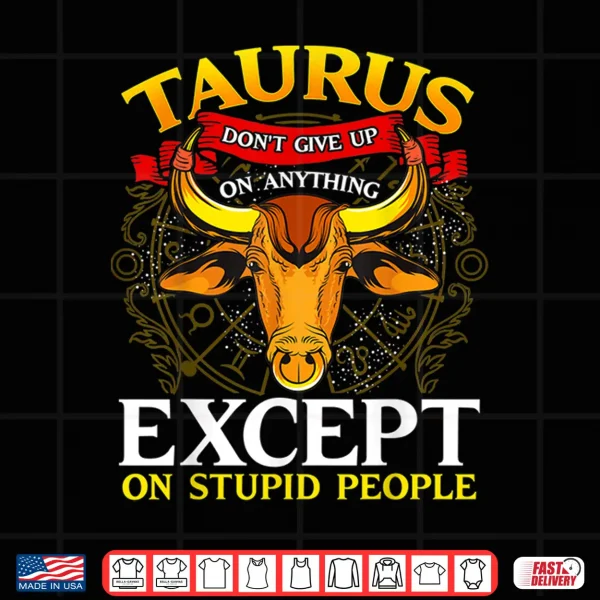 Taurus Don'T Give Up On Anything Except Stupid People Shirt 4 Design Taurus Dont give up on Anything Except Stupid People Shirt