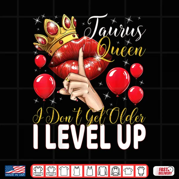Design Taurus Queen I Dont Get Older I Level Up Birthday Queen Shirt