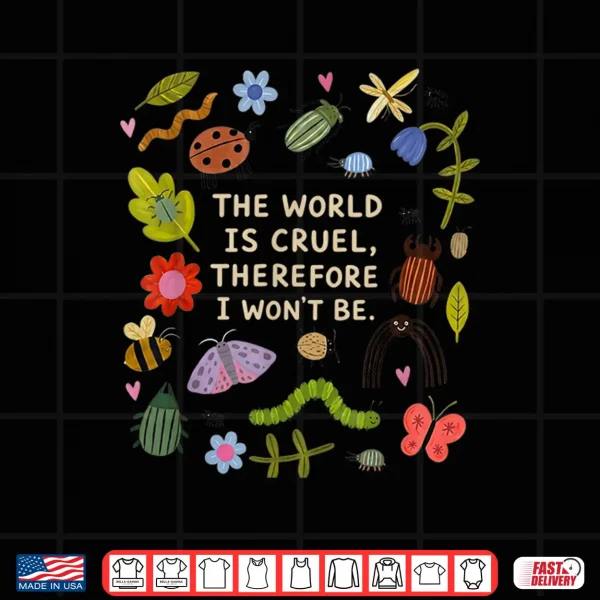 The World Is Cruel Therefore I Won'T Be Bugs Sarcastic Quote Shirt 4 Design The World is Cruel Therefore I Wont Be Bugs Sarcastic Quote Shirt