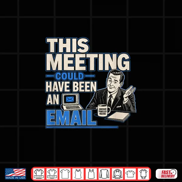 This Meeting Could Have Been An Email Funny Sarcastic Tee Shirt 4 Design This Meeting Could Have Been an Email Funny Sarcastic Tee Shirt